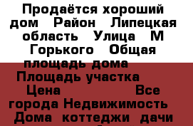 Продаётся хороший дом › Район ­ Липецкая область › Улица ­ М.Горького › Общая площадь дома ­ 77 › Площадь участка ­ 8 › Цена ­ 2 100 000 - Все города Недвижимость » Дома, коттеджи, дачи продажа   . Алтай респ.